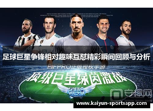足球巨星争锋相对趣味互怼精彩瞬间回顾与分析